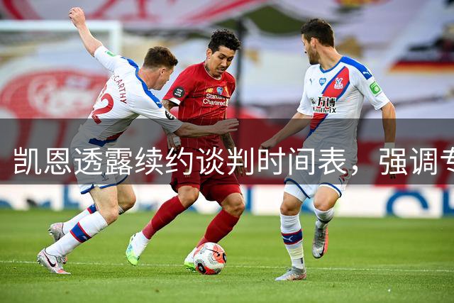 凯恩透露续约谈判时间表，强调专注当下